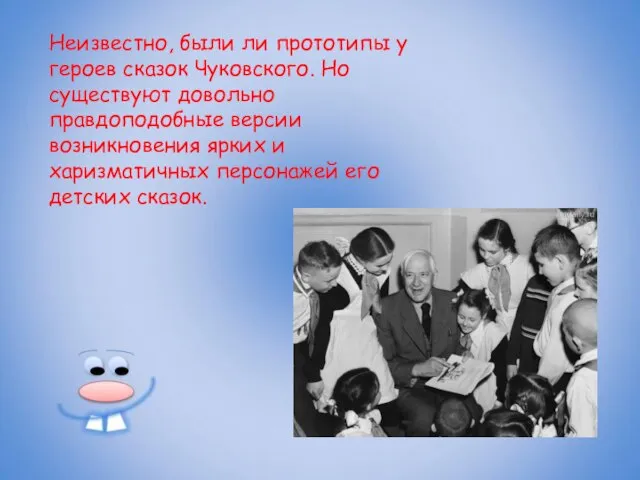 Неизвестно, были ли прототипы у героев сказок Чуковского. Но существуют довольно правдоподобные