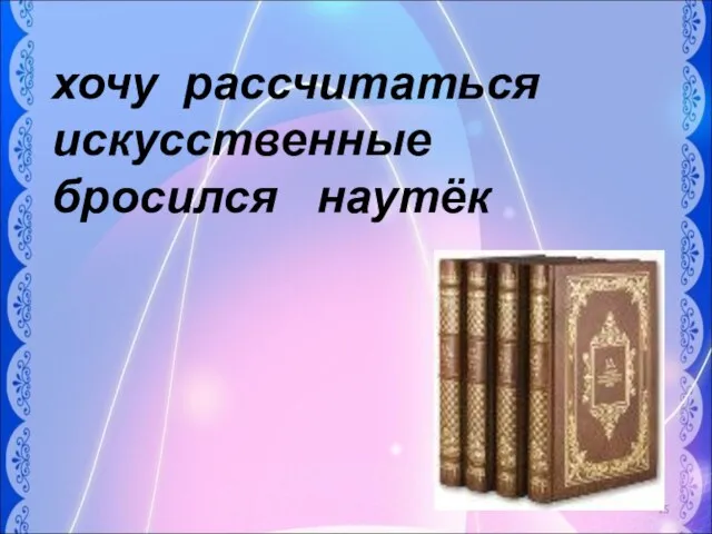 хочу рассчитаться искусственные бросился наутёк