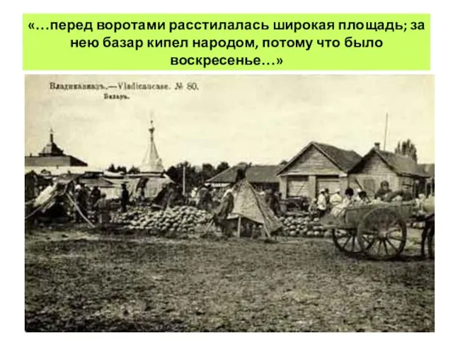 «…перед воротами расстилалась широкая площадь; за нею базар кипел народом, потому что было воскресенье…»