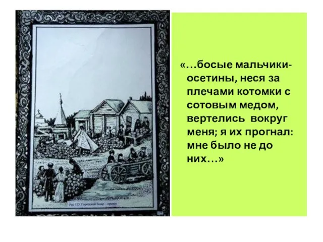 «…босые мальчики-осетины, неся за плечами котомки с сотовым медом, вертелись вокруг меня;