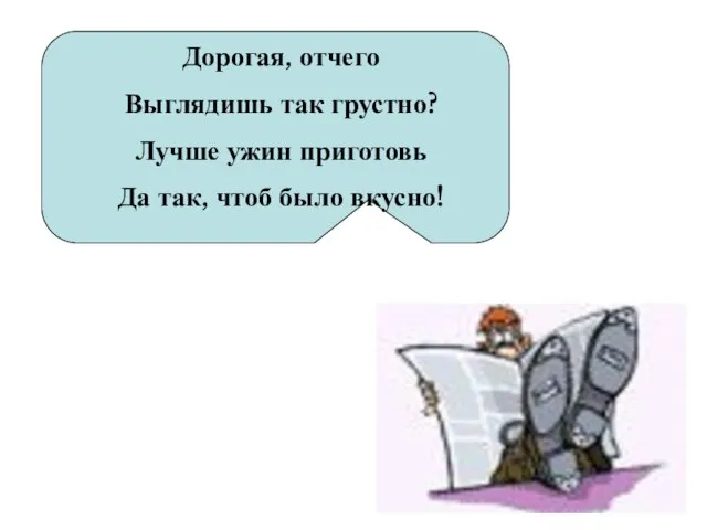 Дорогая, отчего Выглядишь так грустно? Лучше ужин приготовь Да так, чтоб было вкусно!