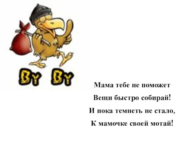 Мама тебе не поможет Вещи быстро собирай! И пока темнеть не стало, К мамочке своей мотай!