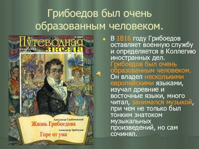 Грибоедов был очень образованным человеком. В 1816 году Грибоедов оставляет военную службу