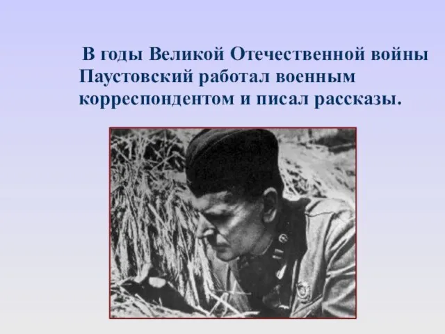 В годы Великой Отечественной войны Паустовский работал военным корреспондентом и писал рассказы.