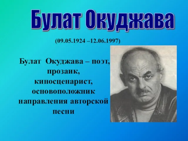 Булат Окуджава – поэт, прозаик, киносценарист, основоположник направления авторской песни Булат Окуджава (09.05.1924 –12.06.1997)