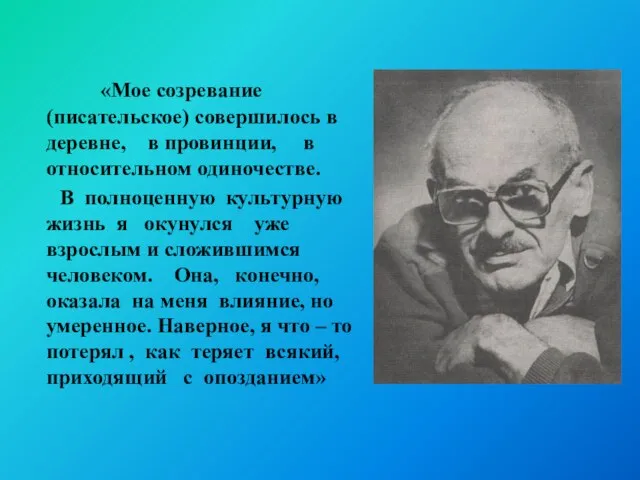 «Мое созревание (писательское) совершилось в деревне, в провинции, в относительном одиночестве. В