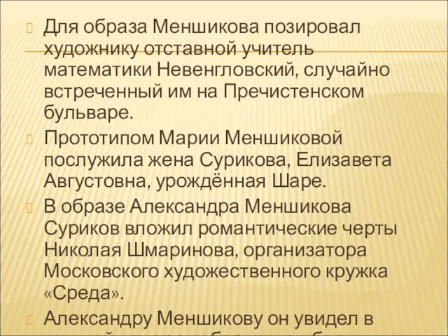 Для образа Меншикова позировал художнику отставной учитель математики Невенгловский, случайно встреченный им