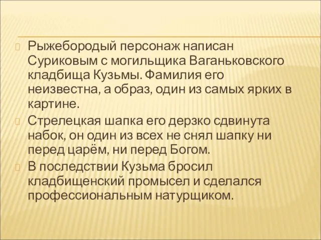 Рыжебородый персонаж написан Суриковым с могильщика Ваганьковского кладбища Кузьмы. Фамилия его неизвестна,