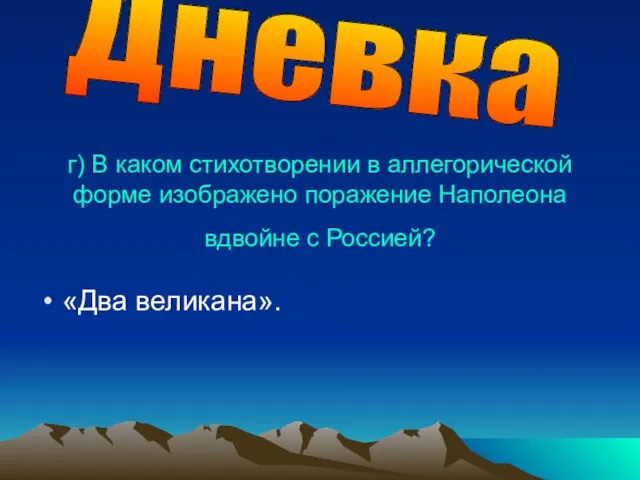 г) В каком стихотворении в аллегорической форме изображено поражение Наполео­на вдвойне с Россией? «Два великана». Дневка