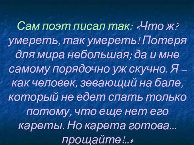 Сам поэт писал так: «Что ж? умереть, так умереть! Потеря для мира