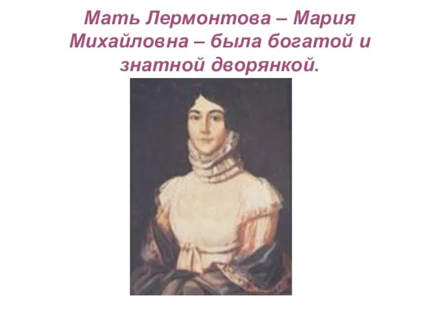 Мать Лермонтова – Мария Михайловна – была богатой и знатной дворянкой.