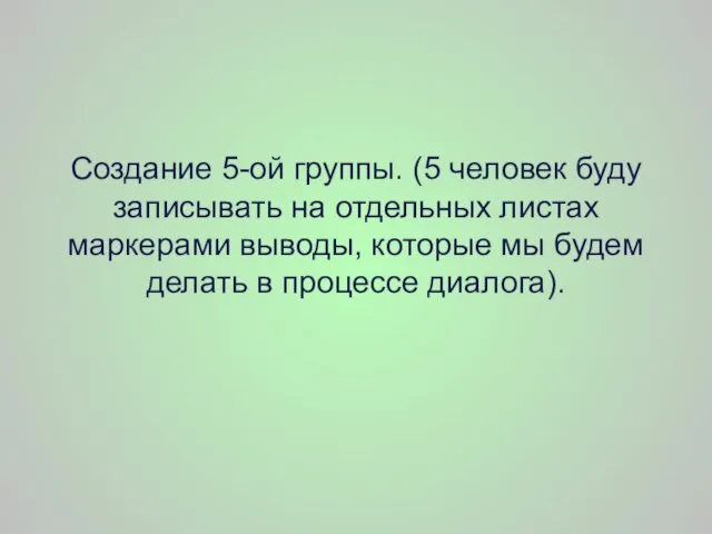 Создание 5-ой группы. (5 человек буду записывать на отдельных листах маркерами выводы,