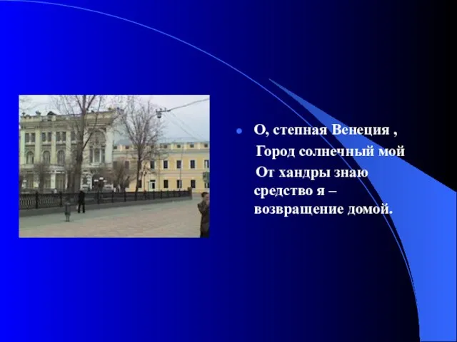 О, степная Венеция , Город солнечный мой От хандры знаю средство я – возвращение домой.