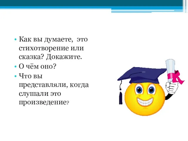 Как вы думаете, это стихотворение или сказка? Докажите. О чём оно? Что