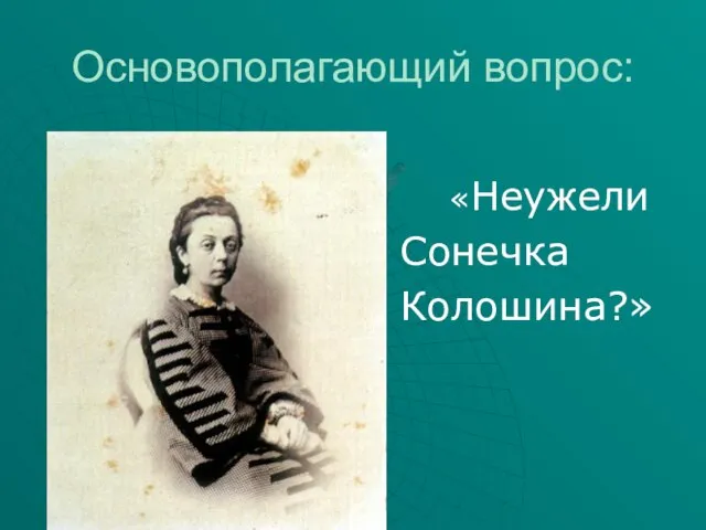 Основополагающий вопрос: «Неужели Сонечка Колошина?»