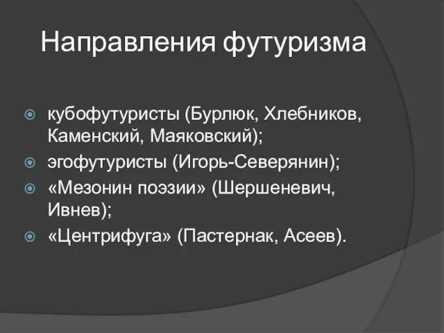 Направления футуризма кубофутуристы (Бурлюк, Хлебников, Каменский, Маяковский); эгофутуристы (Игорь-Северянин); «Мезонин поэзии» (Шершеневич, Ивнев); «Центрифуга» (Пастернак, Асеев).