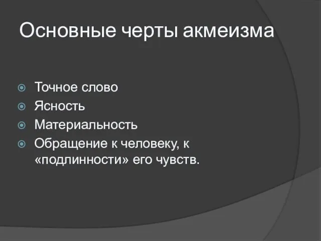 Основные черты акмеизма Точное слово Ясность Материальность Обращение к человеку, к «подлинности» его чувств.