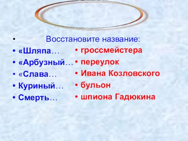 Восстановите название: «Шляпа… «Арбузный… «Слава… Куриный… Смерть… гроссмейстера переулок Ивана Козловского бульон шпиона Гадюкина