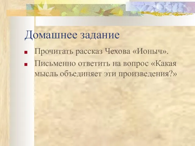 Домашнее задание Прочитать рассказ Чехова «Ионыч». Письменно ответить на вопрос «Какая мысль объединяет эти произведения?»