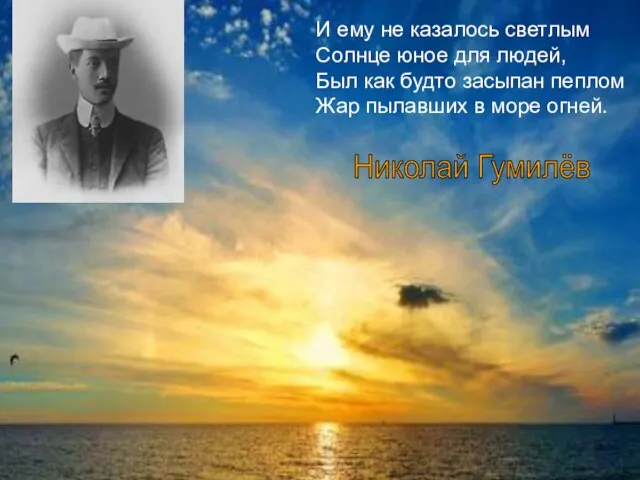 Николай Гумилёв И ему не казалось светлым Солнце юное для людей, Был