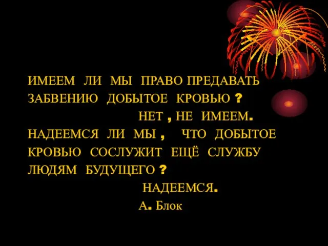 ИМЕЕМ ЛИ МЫ ПРАВО ПРЕДАВАТЬ ЗАБВЕНИЮ ДОБЫТОЕ КРОВЬЮ ? НЕТ , НЕ