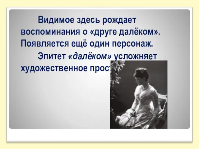 Видимое здесь рождает воспоминания о «друге далёком». Появляется ещё один персонаж. Эпитет «далёком» усложняет художественное пространство.