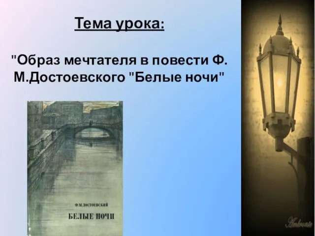 Тема урока: "Образ мечтателя в повести Ф.М.Достоевского "Белые ночи"