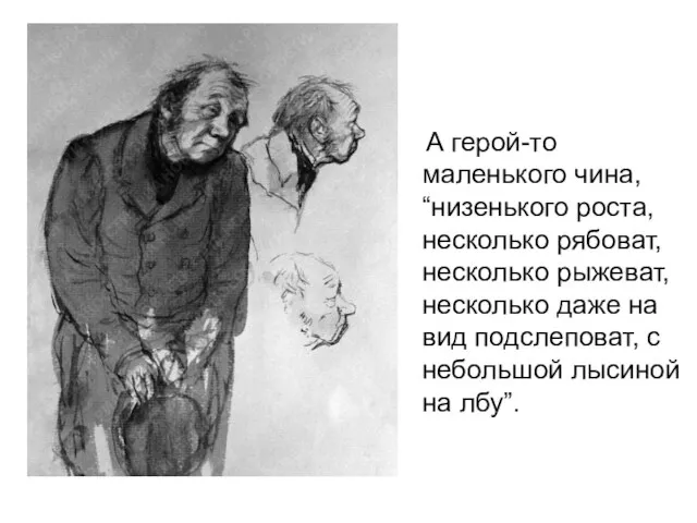 А герой-то маленького чина, “низенького роста, несколько рябоват, несколько рыжеват, несколько даже