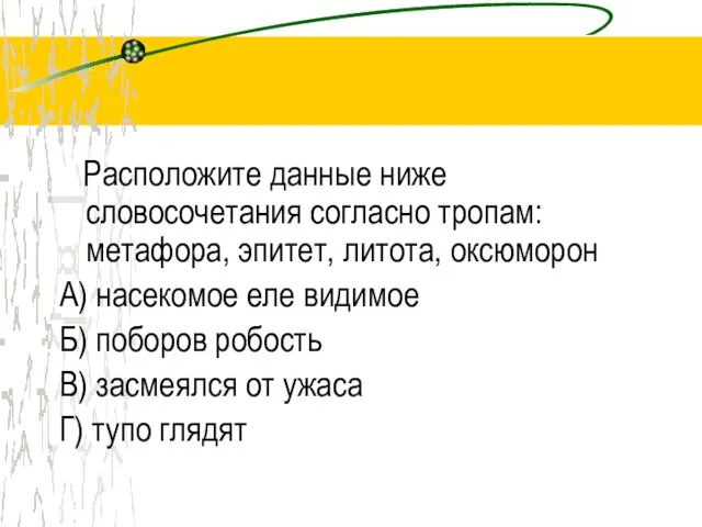 Расположите данные ниже словосочетания согласно тропам: метафора, эпитет, литота, оксюморон А) насекомое