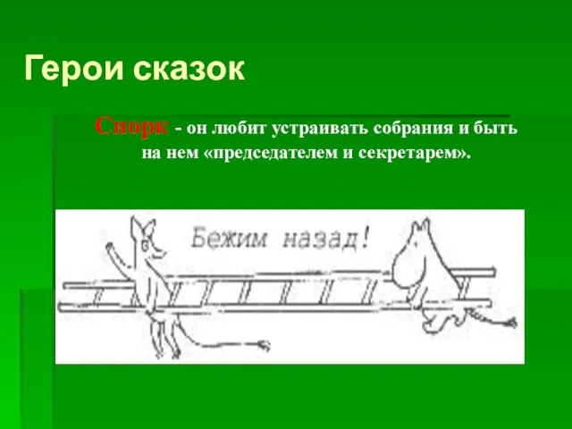 Герои сказок Снорк - он любит устраивать собрания и быть на нем «председателем и секретарем».