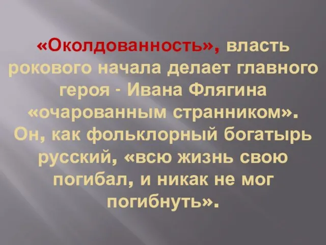 «Околдованность», власть рокового начала делает главного героя - Ивана Флягина «очарованным странником».