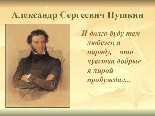 Александр Сергеевич Пушкин И долго буду тем любезен я народу, что чувства добрые я лирой пробуждал...