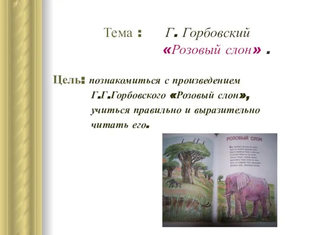 Тема : Г. Горбовский «Розовый слон» . Цель: познакомиться с произведением Г.Г.Горбовского