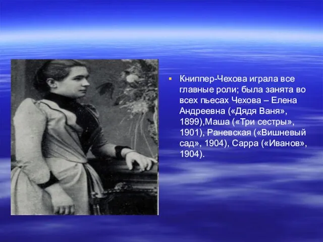 Книппер-Чехова играла все главные роли; была занята во всех пьесах Чехова –