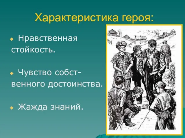 Характеристика героя: Нравственная стойкость. Чувство собст- венного достоинства. Жажда знаний.