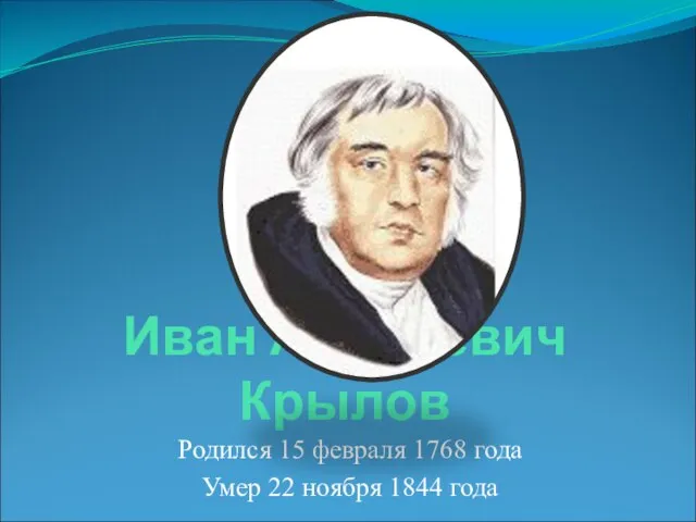 Иван Андреевич Крылов Родился 15 февраля 1768 года Умер 22 ноября 1844 года