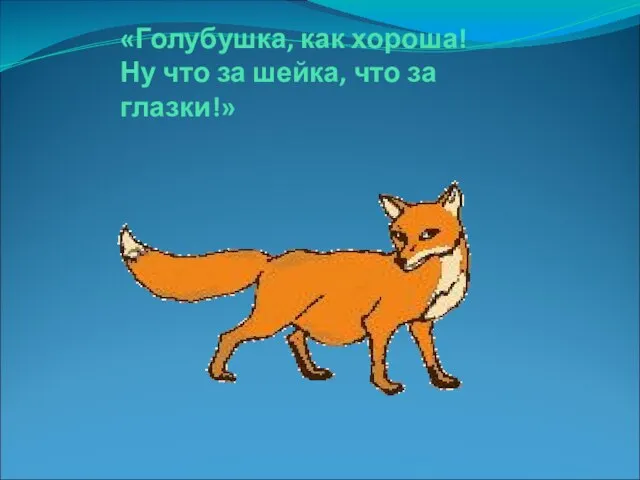 «Голубушка, как хороша! Ну что за шейка, что за глазки!»