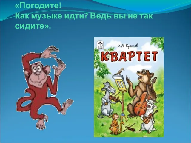 «Погодите! Как музыке идти? Ведь вы не так сидите».