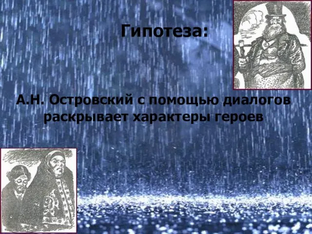 Гипотеза: А.Н. Островский с помощью диалогов раскрывает характеры героев