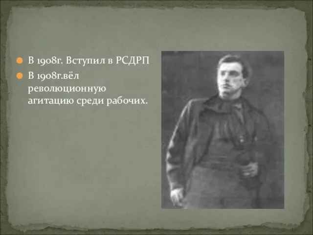 В 1908г. Вступил в РСДРП В 1908г.вёл революционную агитацию среди рабочих.