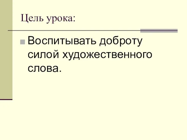 Цель урока: Воспитывать доброту силой художественного слова.