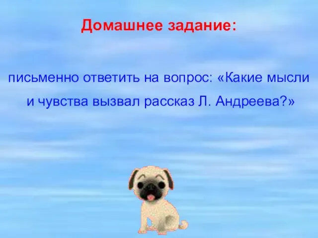 Домашнее задание: письменно ответить на вопрос: «Какие мысли и чувства вызвал рассказ Л. Андреева?»