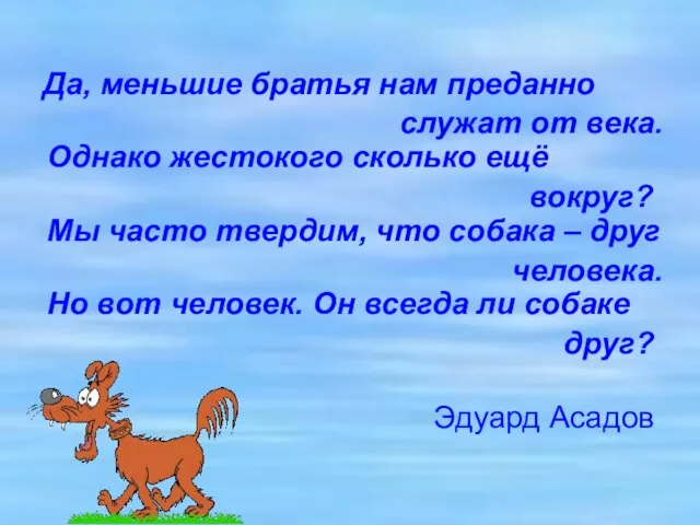 Да, меньшие братья нам преданно служат от века. Однако жестокого сколько ещё