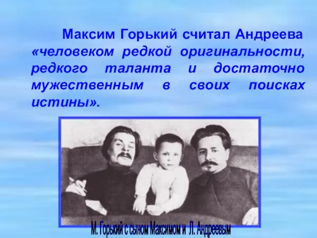 Максим Горький считал Андреева «человеком редкой оригинальности, редкого таланта и достаточно мужественным в своих поисках истины».