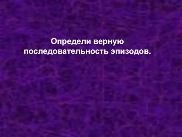 Определи верную последовательность эпизодов.