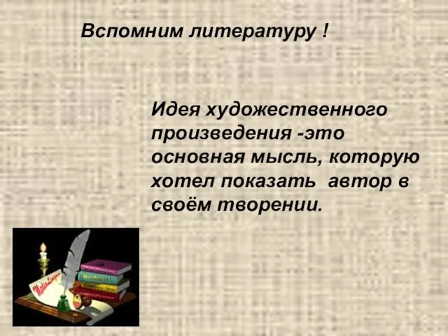 Вспомним литературу ! Идея художественного произведения -это основная мысль, которую хотел показать автор в своём творении.