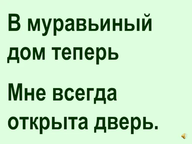 В муравьиный дом теперь Мне всегда открыта дверь.