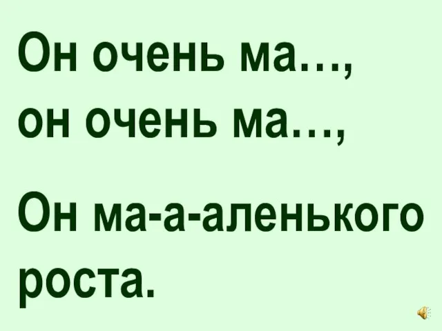 Он очень ма…, он очень ма…, Он ма-а-аленького роста.