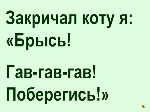 Закричал коту я: «Брысь! Гав-гав-гав! Поберегись!»