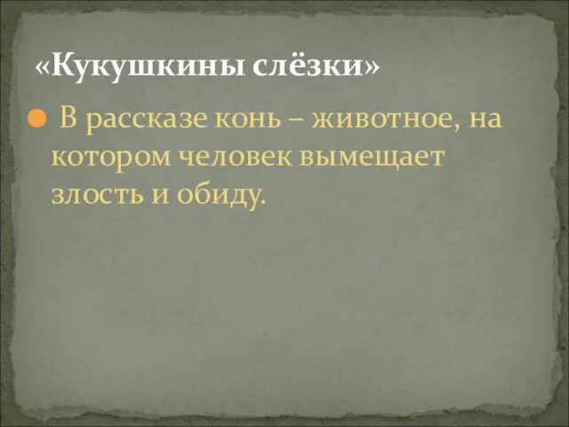 В рассказе конь – животное, на котором человек вымещает злость и обиду. «Кукушкины слёзки»